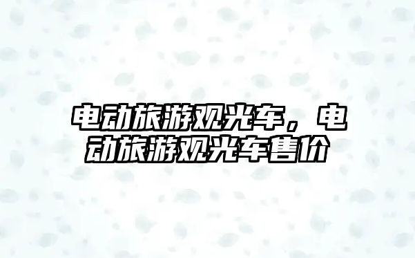 電動(dòng)旅游觀光車，電動(dòng)旅游觀光車售價(jià)