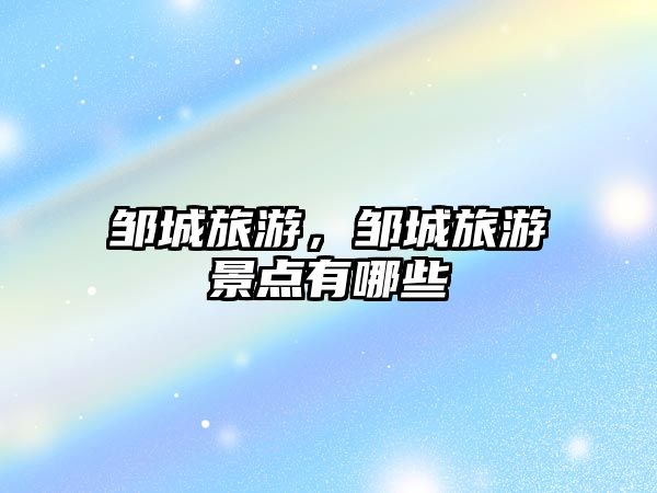 鄒城旅游，鄒城旅游景點有哪些