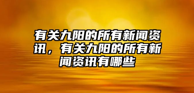 有關(guān)九陽的所有新聞資訊，有關(guān)九陽的所有新聞資訊有哪些