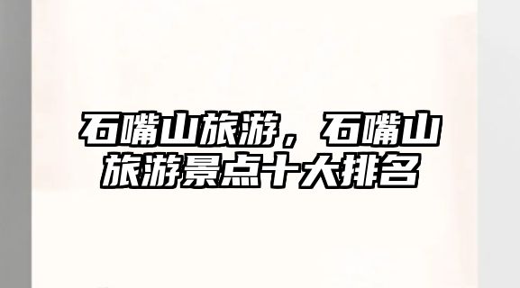 石嘴山旅游，石嘴山旅游景點十大排名