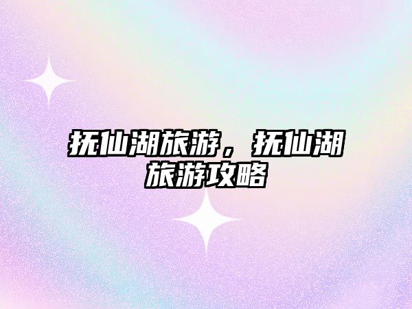 撫仙湖旅游，撫仙湖旅游攻略