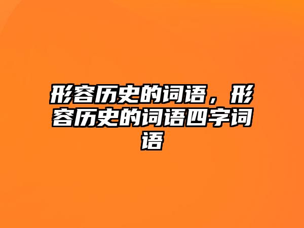 形容歷史的詞語，形容歷史的詞語四字詞語