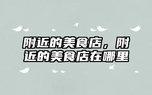 附近的美食店，附近的美食店在哪里