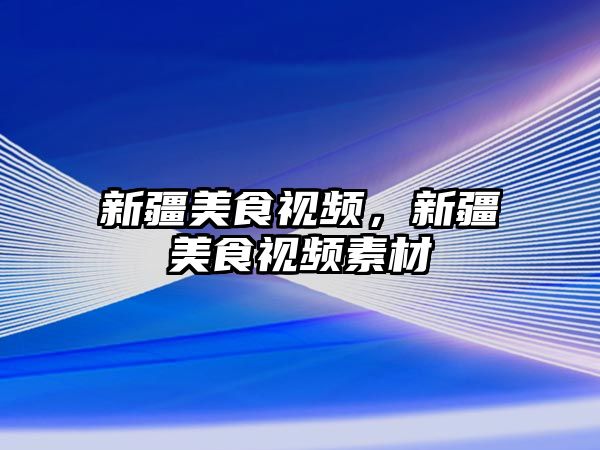 新疆美食視頻，新疆美食視頻素材