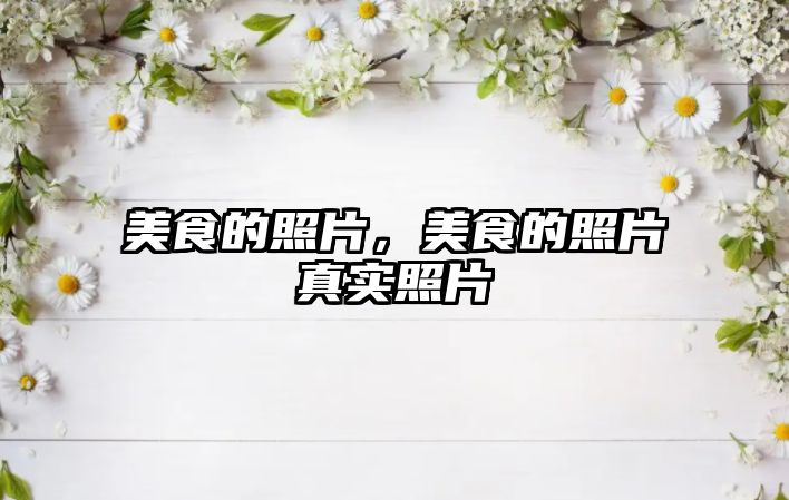 美食的照片，美食的照片真實照片