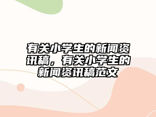 有關小學生的新聞資訊稿，有關小學生的新聞資訊稿范文