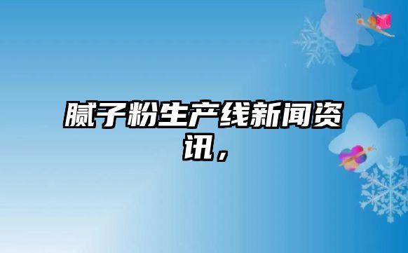 膩子粉生產線新聞資訊，