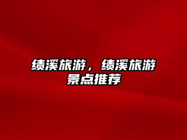 績溪旅游，績溪旅游景點推薦
