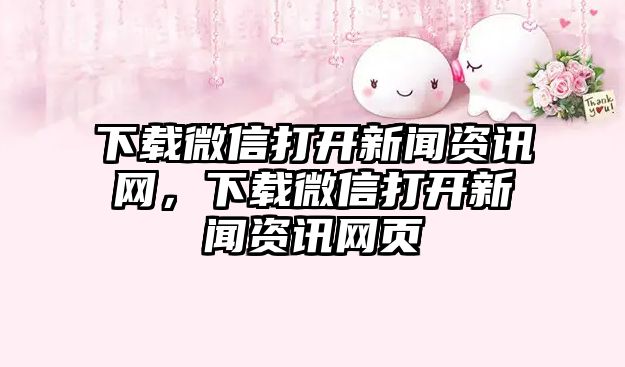 下載微信打開新聞資訊網，下載微信打開新聞資訊網頁