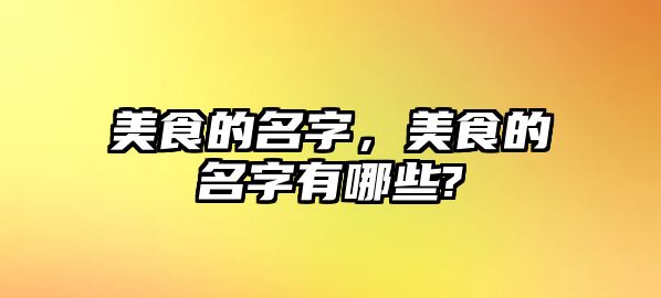 美食的名字，美食的名字有哪些?
