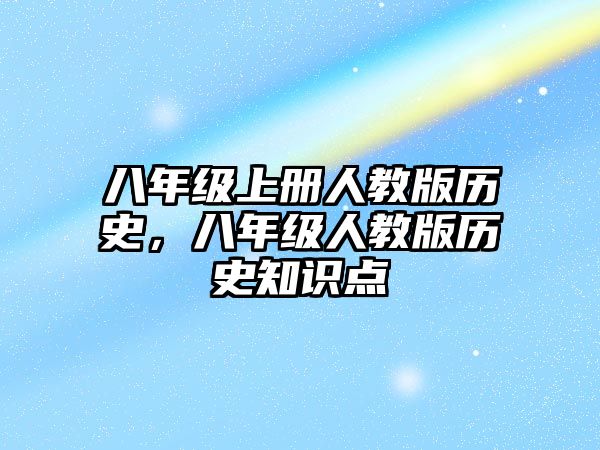 八年級上冊人教版歷史，八年級人教版歷史知識點