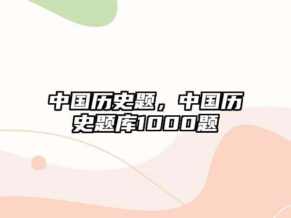 中國歷史題，中國歷史題庫1000題
