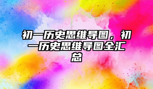 初一歷史思維導圖，初一歷史思維導圖全匯總