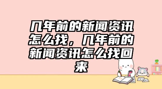 幾年前的新聞資訊怎么找，幾年前的新聞資訊怎么找回來