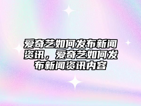 愛奇藝如何發布新聞資訊，愛奇藝如何發布新聞資訊內容