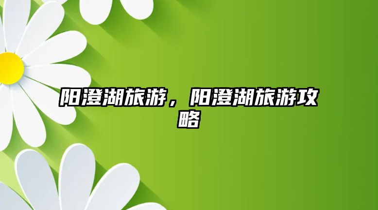 陽澄湖旅游，陽澄湖旅游攻略